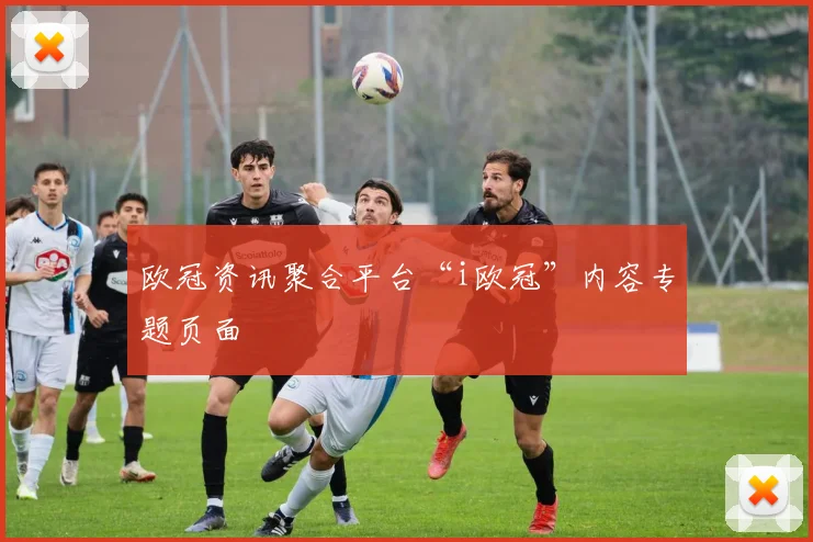 欧冠资讯聚合平台“i欧冠”内容专题页面