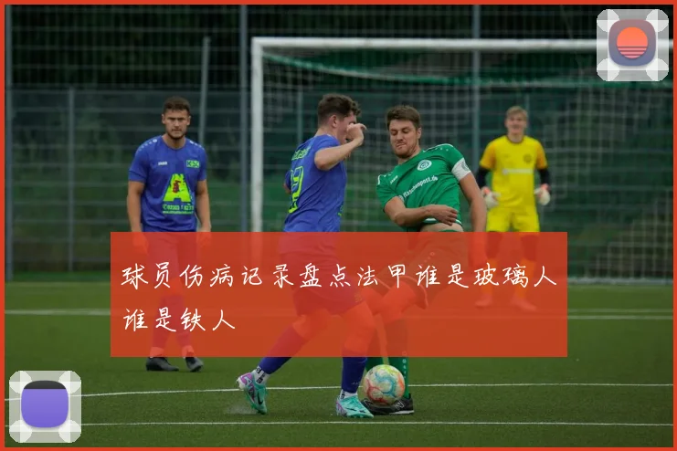 球员伤病记录盘点法甲谁是玻璃人谁是铁人