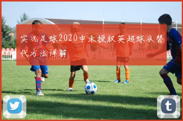 实况足球2020中未授权英超球衣替代方法详解