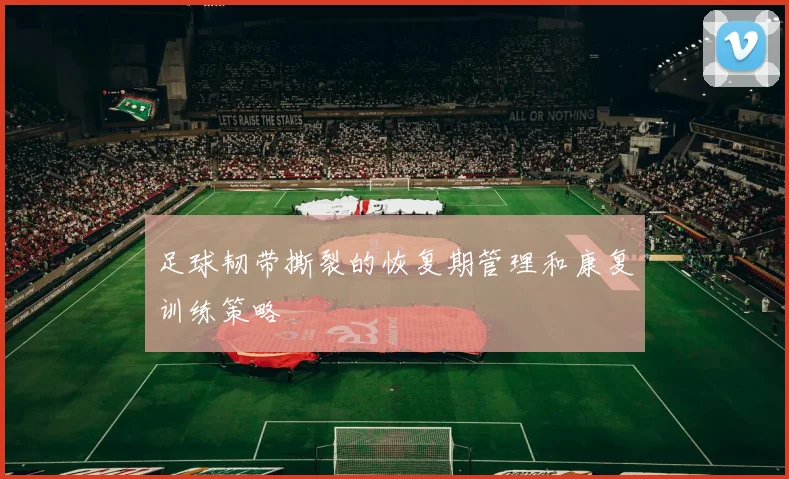 足球韧带撕裂的恢复期管理和康复训练策略