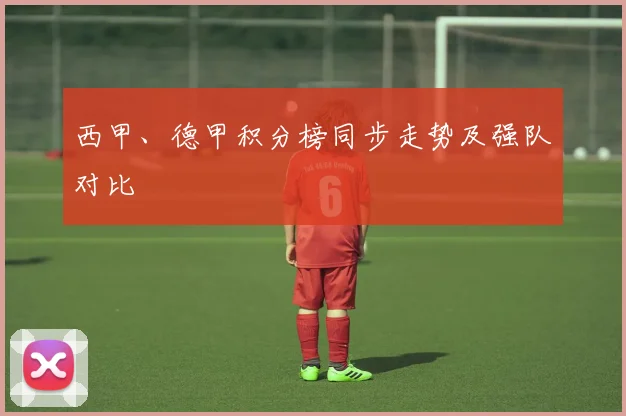 西甲、德甲积分榜同步走势及强队对比