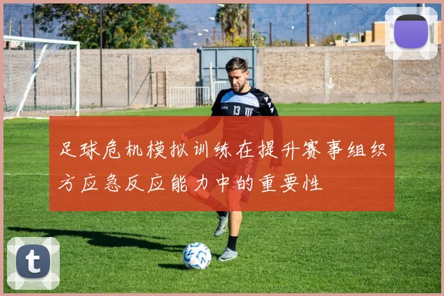 足球危机模拟训练在提升赛事组织方应急反应能力中的重要性